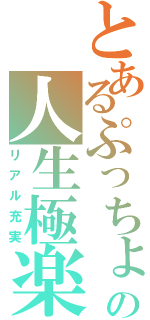 とあるぷっちょの人生極楽（リアル充実）