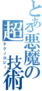 とある悪魔の超　技術（テクノロジー）