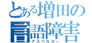 とある増田の言語障害（アスペルガー）