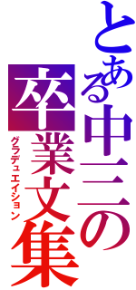 とある中三の卒業文集（グラデュエイション）