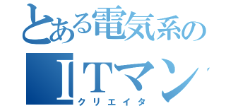 とある電気系のＩＴマン（クリエイタ）