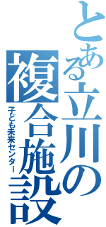 とある立川の複合施設（子ども未来センター）