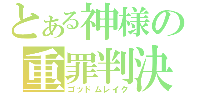 とある神様の重罪判決（ゴッドムレイク）