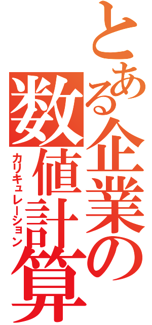 とある企業の数値計算（カリキュレーション）