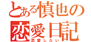 とある慎也の恋愛日記（恋愛したい）