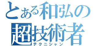 とある和弘の超技術者（テクニシャン）