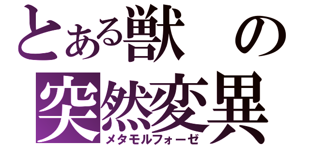 とある獣の突然変異（メタモルフォーゼ）