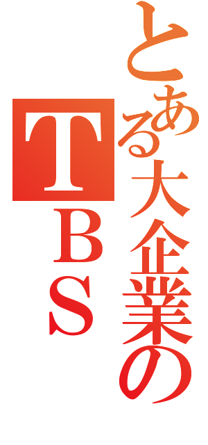 とある大企業のＴＢＳ（）