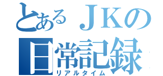 とあるＪＫの日常記録（リアルタイム）