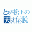 とある松下の天才伝説（ていきてすと）