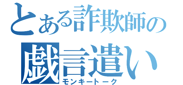 とある詐欺師の戯言遣い（モンキートーク）