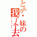 とある你妹の我了个去（インデックス）