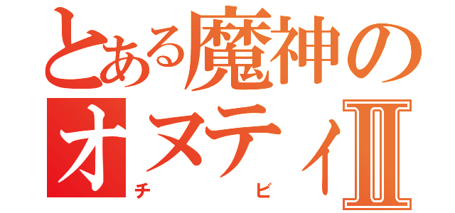 とある魔神のオヌティウスⅡ（チビ）