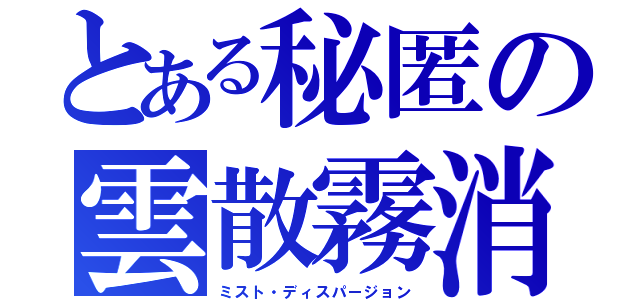 とある秘匿の雲散霧消（ミスト・ディスパージョン）