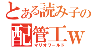 とある読み子の配管工ｗ（マリオワールド）