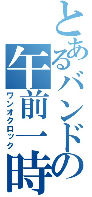 とあるバンドの午前一時（ワンオクロック）