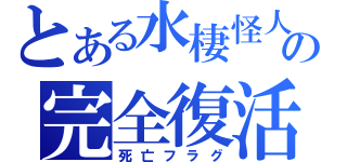 とある水棲怪人の完全復活（死亡フラグ）