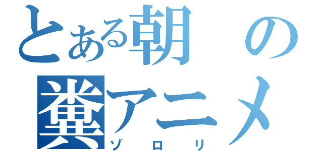 とある朝の糞アニメ（ゾロリ）