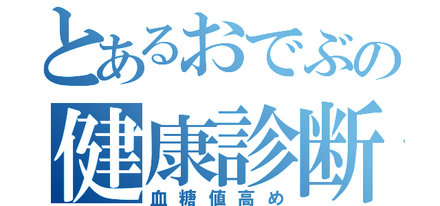 とあるおでぶの健康診断（血糖値高め）