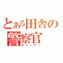 とある田舎の警察官（オフィサー）