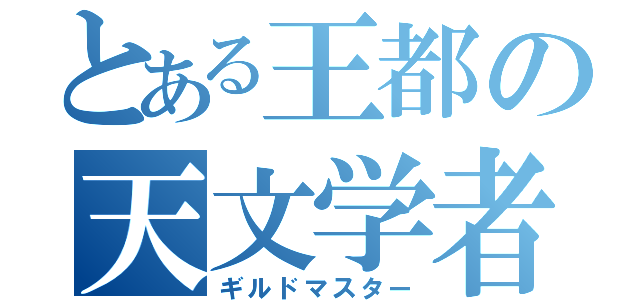 とある王都の天文学者（ギルドマスター）