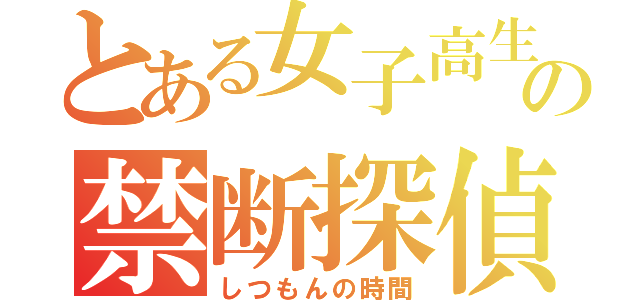 とある女子高生の禁断探偵（しつもんの時間）