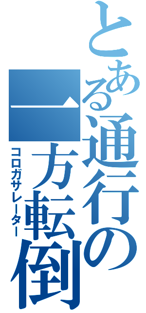 とある通行の一方転倒（コロガサレーター）