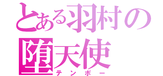 とある羽村の堕天使（テンポー）