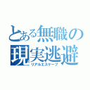 とある無職の現実逃避（リアルエスケープ）