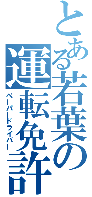 とある若葉の運転免許（ペーパードライバー）