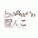 とある高山正大のうんこ（インデックス）