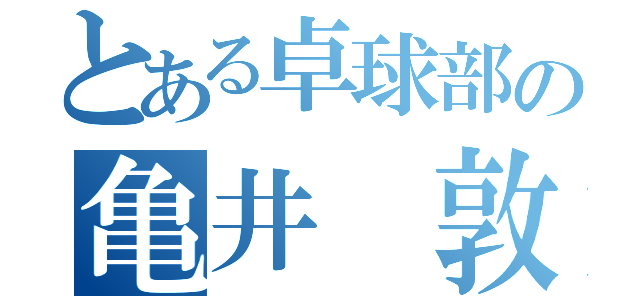 とある卓球部の亀井 敦弘（）