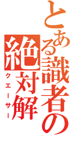 とある識者の絶対解（クエーサー）