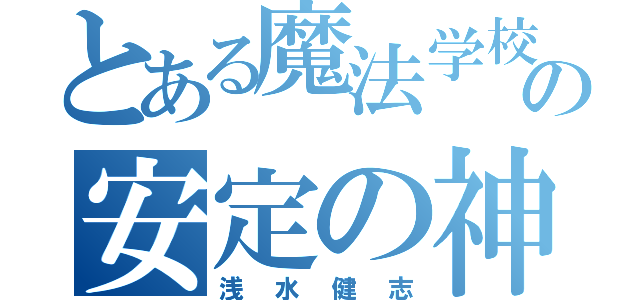 とある魔法学校の安定の神（浅水健志）