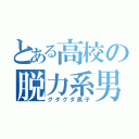 とある高校の脱力系男子（グダグダ男子）