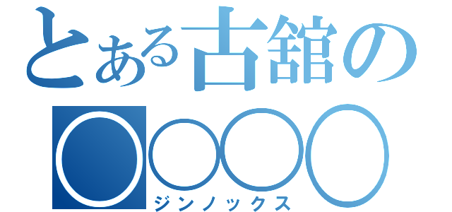 とある古舘の〇〇〇〇（ジンノックス）