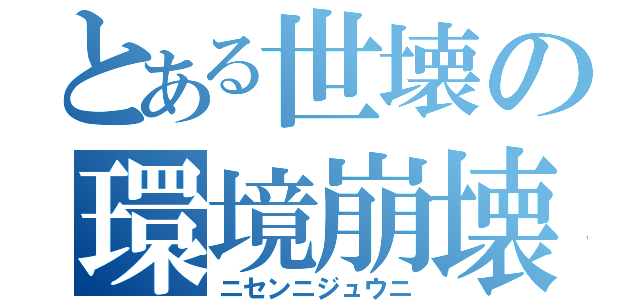 とある世壊の環境崩壊（ニセンニジュウニ）