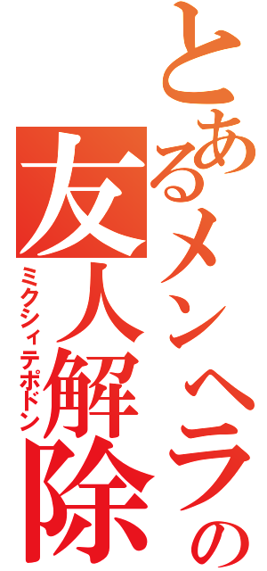 とあるメンヘラの友人解除（ミクシィテポドン）