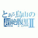 とある烏山の超絶腹黒Ⅱ（椎 広光）