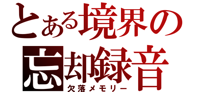 とある境界の忘却録音（欠落メモリー）