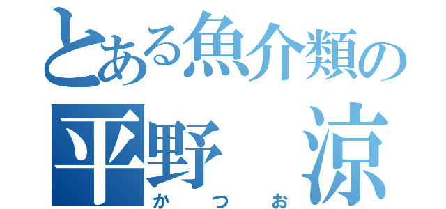 とある魚介類の平野 涼（かつお）