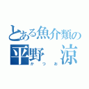 とある魚介類の平野 涼（かつお）