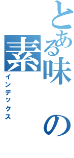 とある味の素（インデックス）