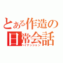 とある作造の日常会話（ハイテンション）