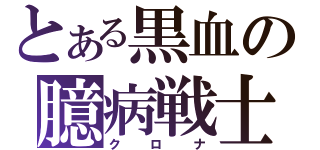 とある黒血の臆病戦士（クロナ）