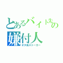 とあるバイト先の嫌付人（オタ系ストーカー）