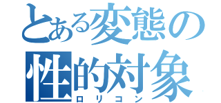 とある変態の性的対象（ロリコン）