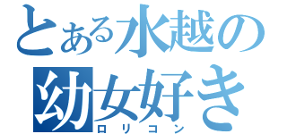 とある水越の幼女好き（ロリコン）