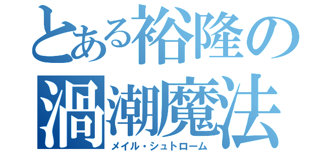 とある裕隆の渦潮魔法（メイル・シュトローム）