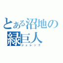 とある沼地の緑巨人（シュレック）